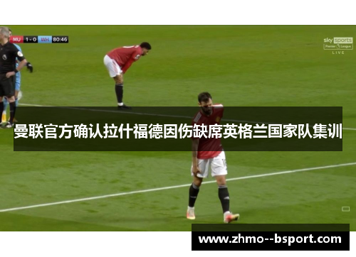 曼联官方确认拉什福德因伤缺席英格兰国家队集训