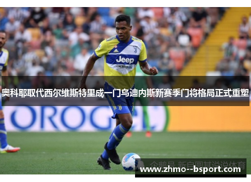 奥科耶取代西尔维斯特里成一门乌迪内斯新赛季门将格局正式重塑