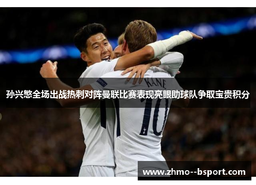 孙兴慜全场出战热刺对阵曼联比赛表现亮眼助球队争取宝贵积分