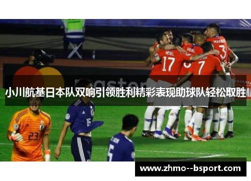小川航基日本队双响引领胜利精彩表现助球队轻松取胜