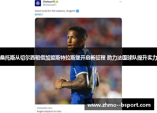 桑托斯从切尔西租借加盟斯特拉斯堡开启新征程 助力法国球队提升实力