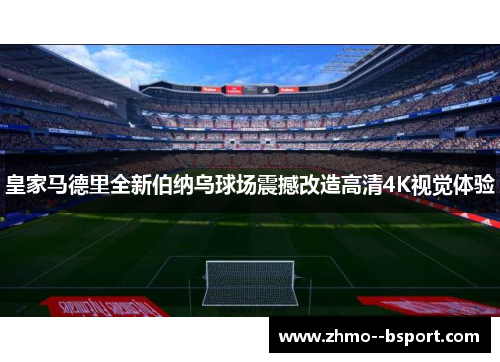 皇家马德里全新伯纳乌球场震撼改造高清4K视觉体验